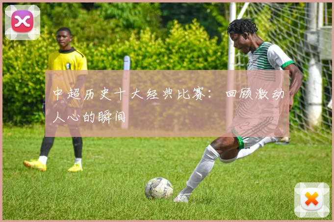 中超历史十大经典比赛:回顾激动人心的瞬间