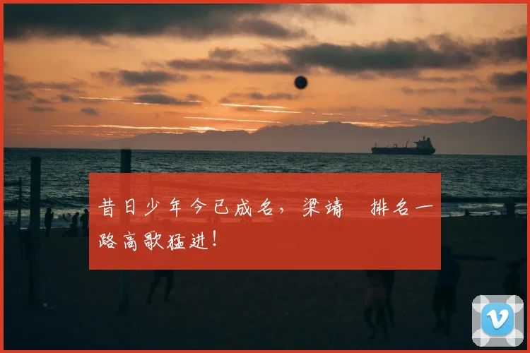昔日少年今已成名,梁靖崑排名一路高歌猛进!