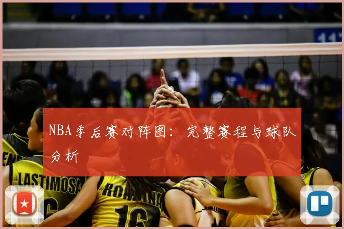 NBA季后赛对阵图:完整赛程与球队分析