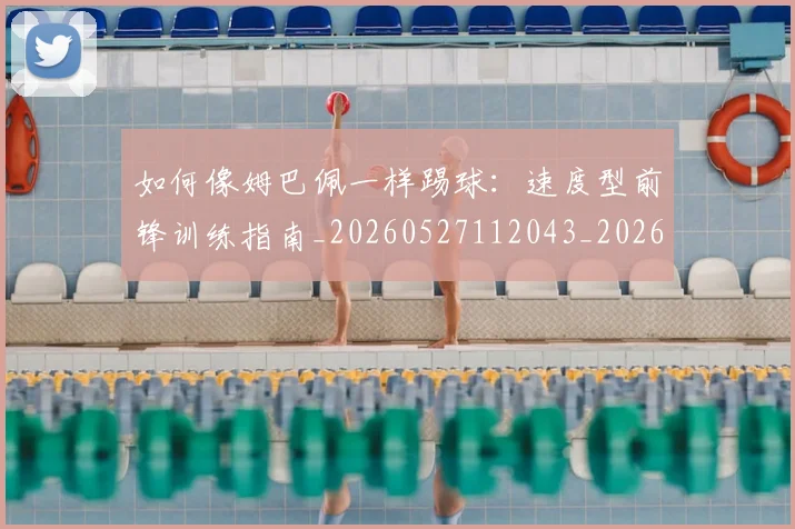 如何像姆巴佩一样踢球：速度型前锋训练指南_20260527112043_20260609132604