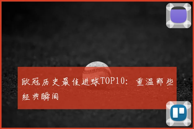 欧冠历史最佳进球TOP10：重温那些经典瞬间