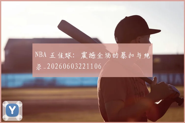 NBA 五佳球:震撼全场的暴扣与绝杀_20260603221106