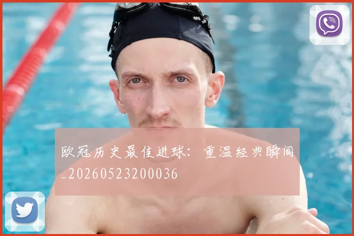 欧冠历史最佳进球：重温经典瞬间_20260523200036