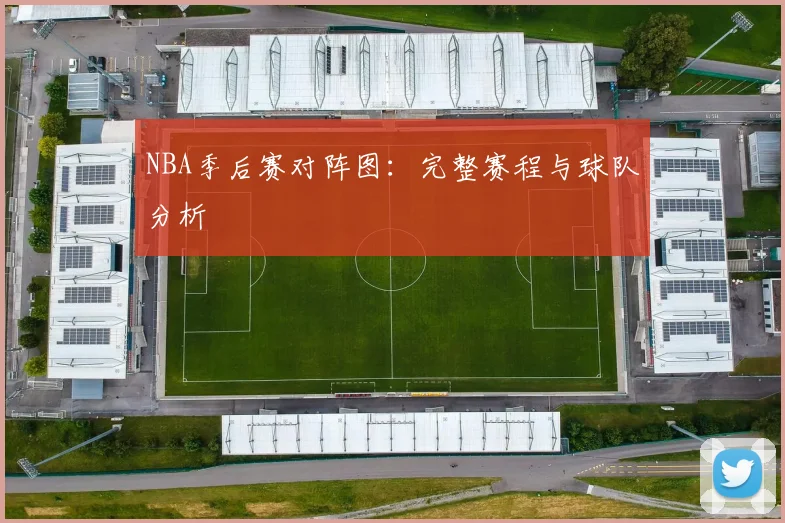 NBA季后赛对阵图:完整赛程与球队分析