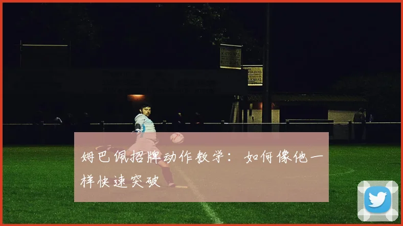 姆巴佩招牌动作教学：如何像他一样快速突破