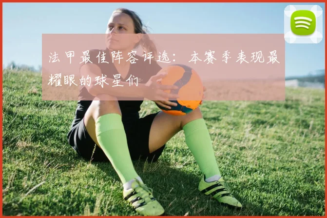 法甲最佳阵容评选:本赛季表现最耀眼的球星们