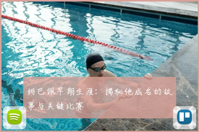 姆巴佩早期生涯：揭秘他成名的故事与关键比赛