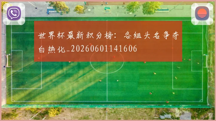 世界杯最新积分榜:各组头名争夺白热化_20260601141606