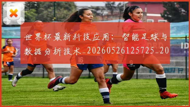 世界杯最新科技应用：智能足球与数据分析技术_20260526125725_20260607160445