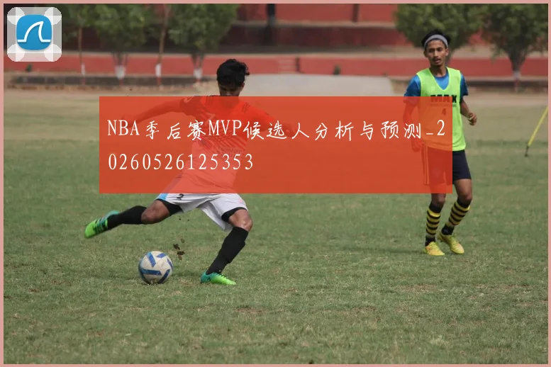 NBA季后赛MVP候选人分析与预测_20260526125353