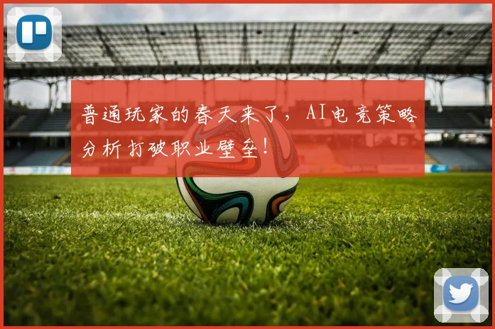 普通玩家的春天来了,AI电竞策略分析打破职业壁垒!