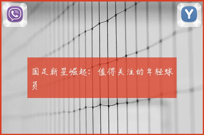 国足新星崛起:值得关注的年轻球员