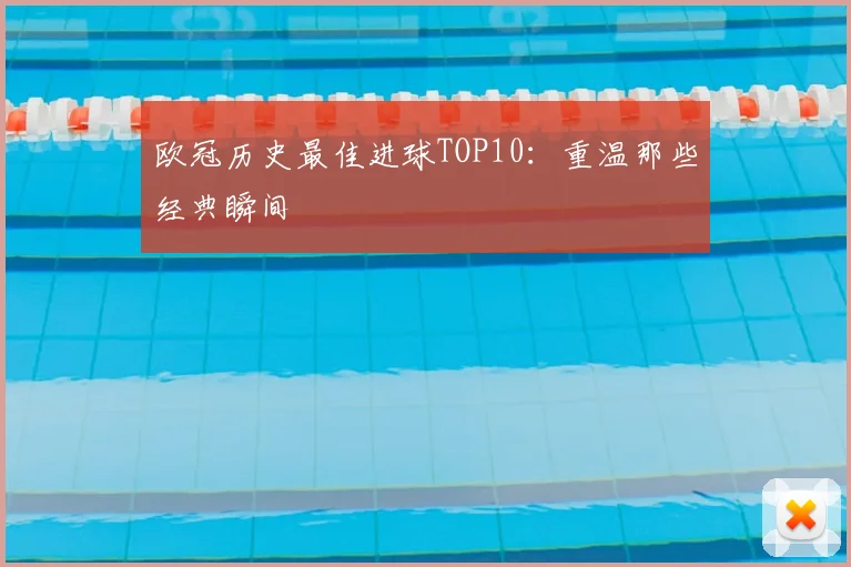 欧冠历史最佳进球TOP10：重温那些经典瞬间